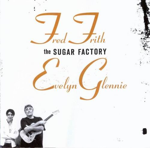 Fred Frith, Evelyn Glennie - The Sugar Factory (2007)