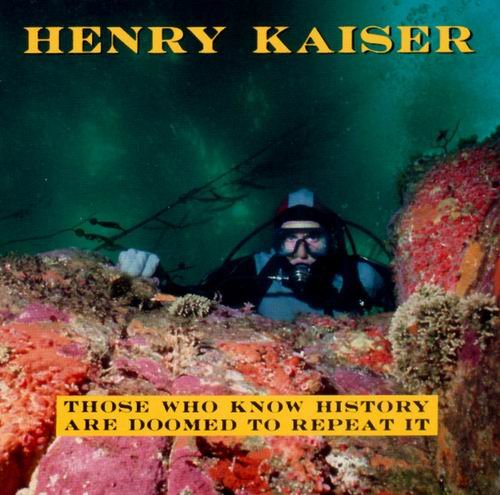 Henry Kaiser - Those Who Know History Are Doomed To Repeat It (1988)