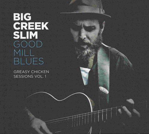 Big Creek Slim - Good Mill Blues (Greasy Chicken Sessions Vol. 1) (2017)