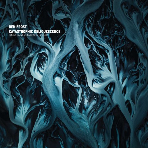 Ben Frost - Catastrophic Deliquescence (Music from Fortitude 2015-2018) (2019) [Hi-Res]