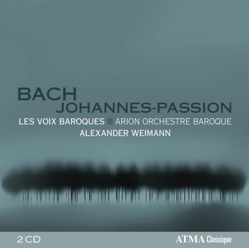 Les Voix Baroques, Arion Orchestre Baroque, Alexander Weimann - Bach: Johannes-Passion (2012)