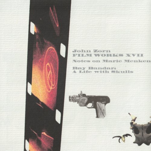 John Zorn - Filmworks XVII: Notes on Marie Menken / Ray Bandar: A Life With Skulls (2006)