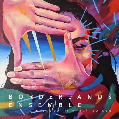Borderlands Ensemble - The Space in Which To See (2021) [Hi-Res]
