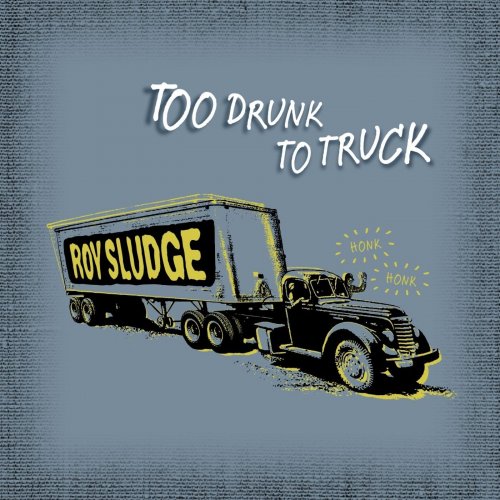 Roy Sludge - Too Drunk To Truck (2012)