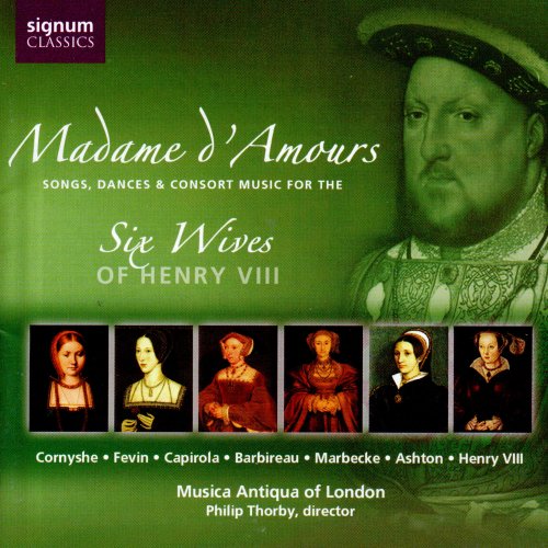 Musica Antiqua of London, Philip Thorby - Madame d'Amours: Songs, Dances & Consort Music for the Six Wives of Henry VIII (2005)