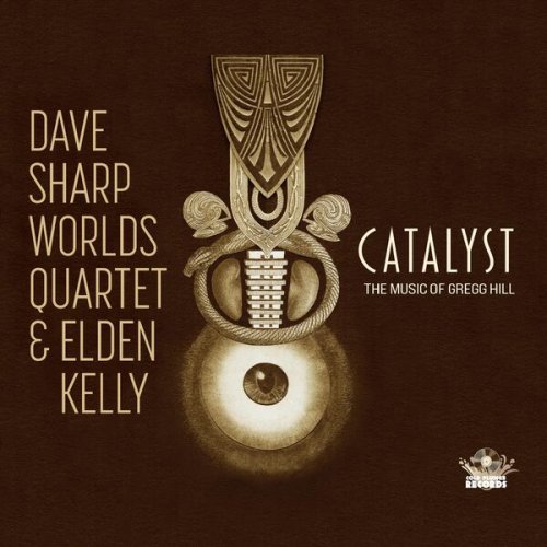 Dave Sharp Worlds Quartet, Elden Kelly - Catalyst (The Music of Gregg Hill) (2025)