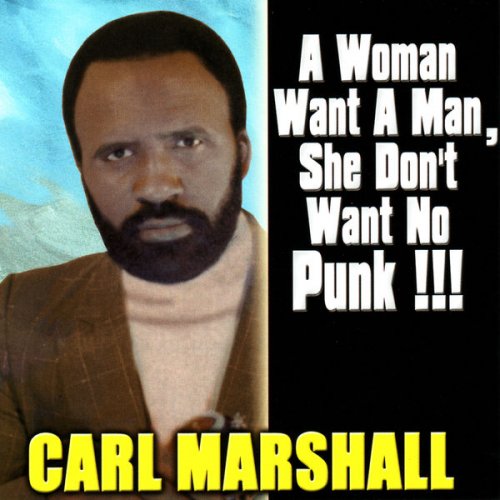 Carl Marshall - A Woman Want A Man, She Don't Want No Punk! (2009)