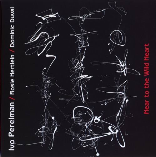 Ivo Perelman, Rosie Hertlein, Dominic Duval - Near To The Wild Heart (2010)