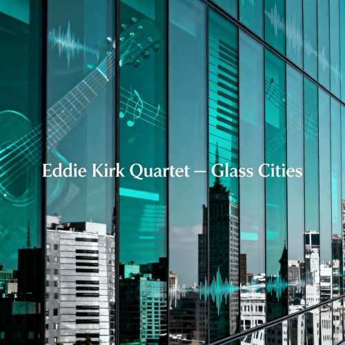 Eddie Kirk Quartet - Glass Cities (2025) Hi-Res Eddie Kirk Quartet - Glass Cities (2025) Hi-Res