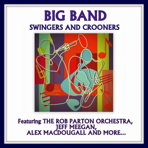 Rob Parton Orchestra, The Brad Hatfield Big Band, Alex MacDougall, Jeff Meegan, Donna McElroy - Big Band Swingers and Crooners (2012)