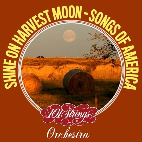 101 Strings Orchestra – Shine On Harvest Moon: Songs of America (2018)